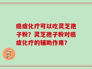癌症化疗可以吃灵芝孢子粉？灵芝孢子粉对癌症化疗的辅助作用？