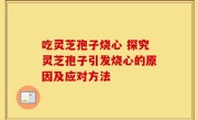 吃灵芝孢子烧心 探究灵芝孢子引发烧心的原因及应对方法