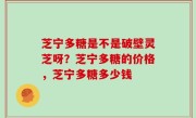 芝宁多糖是不是破壁灵芝呀？芝宁多糖的价格，芝宁多糖多少钱