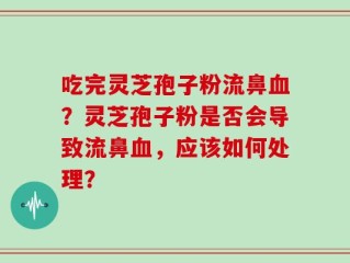 吃完灵芝孢子粉流鼻血？灵芝孢子粉是否会导致流鼻血，应该如何处理？