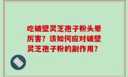 吃破壁灵芝孢子粉头晕厉害？该如何应对破壁灵芝孢子粉的副作用？