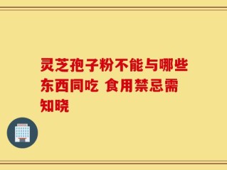 灵芝孢子粉不能与哪些东西同吃 食用禁忌需知晓