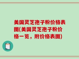 美国灵芝孢子粉价格表图(美国灵芝孢子粉价格一览，附价格表图)