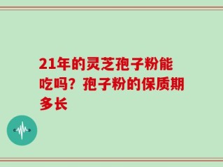 21年的灵芝孢子粉能吃吗？孢子粉的保质期多长