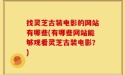 找灵芝古装电影的网站有哪些(有哪些网站能够观看灵芝古装电影？)