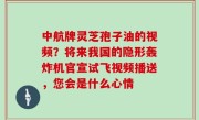 中航牌灵芝孢子油的视频？将来我国的隐形轰炸机官宣试飞视频播送，您会是什么心情