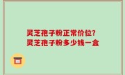 灵芝孢子粉正常价位？灵芝孢子粉多少钱一盒
