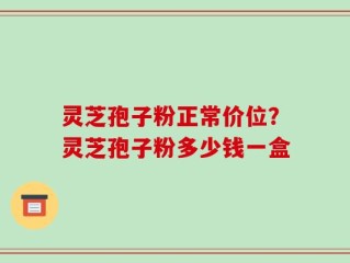 灵芝孢子粉正常价位？灵芝孢子粉多少钱一盒