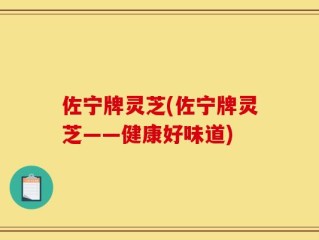 佐宁牌灵芝(佐宁牌灵芝——健康好味道)