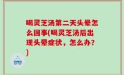 喝灵芝汤第二天头晕怎么回事(喝灵芝汤后出现头晕症状，怎么办？)