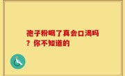 孢子粉喝了真会口渴吗？你不知道的