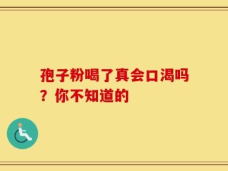 孢子粉喝了真会口渴吗？你不知道的