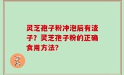 灵芝孢子粉冲泡后有渣子？灵芝孢子粉的正确食用方法？