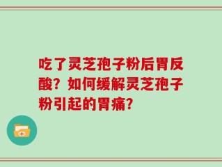 吃了灵芝孢子粉后胃反酸？如何缓解灵芝孢子粉引起的胃痛？