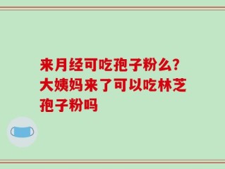 来月经可吃孢子粉么？大姨妈来了可以吃林芝孢子粉吗