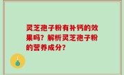 灵芝孢子粉有补钙的效果吗？解析灵芝孢子粉的营养成分？