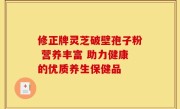 修正牌灵芝破壁孢子粉 营养丰富 助力健康的优质养生保健品
