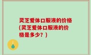 灵芝爱体口服液的价格(灵芝爱体口服液的价格是多少？)