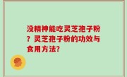 没精神能吃灵芝孢子粉？灵芝孢子粉的功效与食用方法？