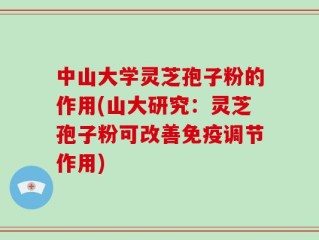 中山大学灵芝孢子粉的作用(山大研究：灵芝孢子粉可改善免疫调节作用)