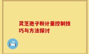 灵芝孢子粉计量控制技巧与方法探讨