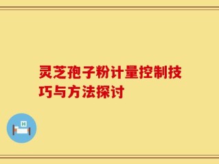 灵芝孢子粉计量控制技巧与方法探讨