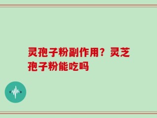 灵孢子粉副作用？灵芝孢子粉能吃吗