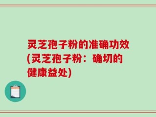 灵芝孢子粉的准确功效(灵芝孢子粉：确切的健康益处)