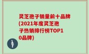 灵芝孢子销量前十品牌(2021年度灵芝孢子热销排行榜TOP10品牌)