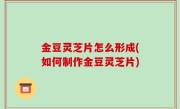 金豆灵芝片怎么形成(如何制作金豆灵芝片)