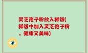 灵芝孢子粉放入稀饭(稀饭中加入灵芝孢子粉，健康又美味)