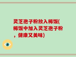 灵芝孢子粉放入稀饭(稀饭中加入灵芝孢子粉，健康又美味)