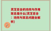 灵芝百合的功效与作用禁忌是什么(灵芝百合：功效与禁忌问题全解析)