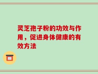 灵芝孢子粉的功效与作用，促进身体健康的有效方法