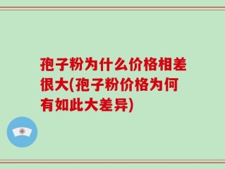 孢子粉为什么价格相差很大(孢子粉价格为何有如此大差异)