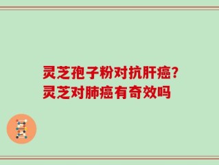 灵芝孢子粉对抗肝癌？灵芝对肺癌有奇效吗