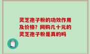 灵芝孢子粉的功效作用及价格？网购几十元的灵芝孢子粉是真的吗