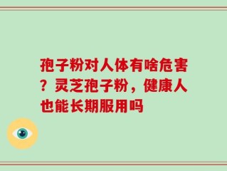 孢子粉对人体有啥危害？灵芝孢子粉，健康人也能长期服用吗