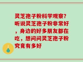 灵芝孢子粉科学观察？听说灵芝孢子粉非常好，身边的好多朋友都在吃，想问问灵芝孢子粉究竟有多好