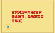 宝安灵芝喝早茶(宝安美食推荐：品味正宗灵芝早茶)