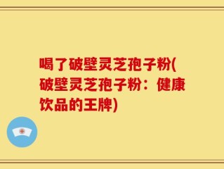喝了破壁灵芝孢子粉(破壁灵芝孢子粉：健康饮品的王牌)