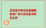 灵芝孢子粉对改善睡眠有用？神六灵芝孢子粉怎么样