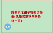 好的灵芝孢子粉的价格表(优质灵芝孢子粉价格一览)