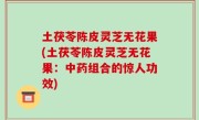 土茯苓陈皮灵芝无花果(土茯苓陈皮灵芝无花果：中药组合的惊人功效)