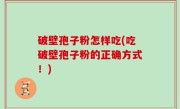 破壁孢子粉怎样吃(吃破壁孢子粉的正确方式！)
