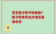 灵芝孢子粉不好吸收？孢子粉用开水冲泡还是温水泡