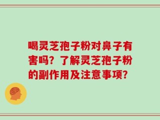喝灵芝孢子粉对鼻子有害吗？了解灵芝孢子粉的副作用及注意事项？