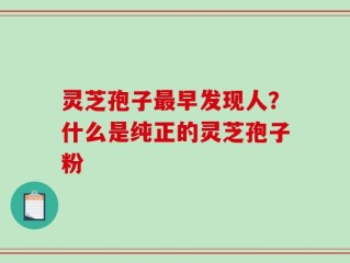 灵芝孢子最早发现人？什么是纯正的灵芝孢子粉