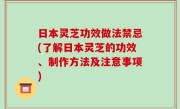 日本灵芝功效做法禁忌(了解日本灵芝的功效、制作方法及注意事项)