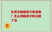 吃灵芝破壁孢子粉尿黄？怎么判断孢子粉过期了没